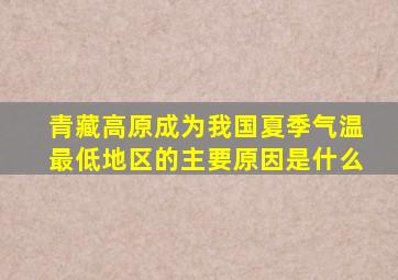 青藏高原成为我国夏季气温最低地区的主要原因是什么