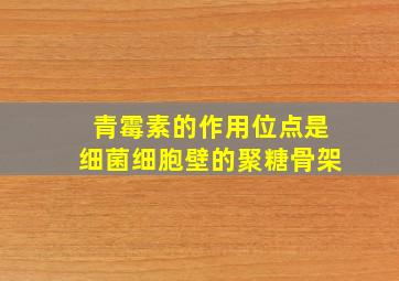 青霉素的作用位点是细菌细胞壁的聚糖骨架