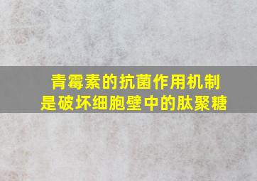 青霉素的抗菌作用机制是破坏细胞壁中的肽聚糖