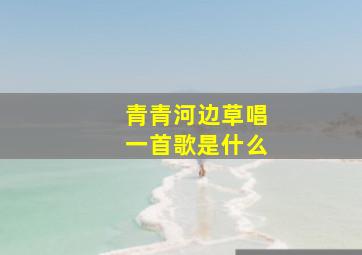 青青河边草唱一首歌是什么