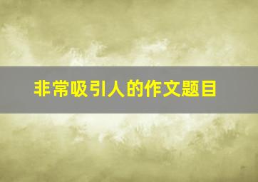 非常吸引人的作文题目