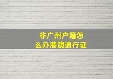 非广州户籍怎么办港澳通行证