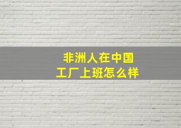 非洲人在中国工厂上班怎么样