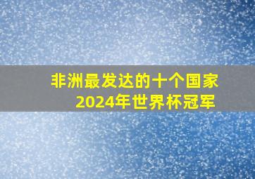 非洲最发达的十个国家2024年世界杯冠军