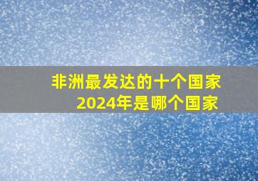 非洲最发达的十个国家2024年是哪个国家