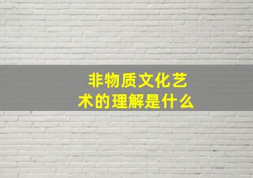 非物质文化艺术的理解是什么