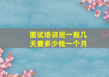 面试培训班一般几天要多少钱一个月