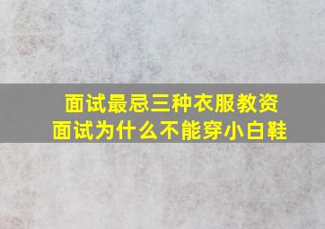 面试最忌三种衣服教资面试为什么不能穿小白鞋