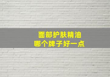 面部护肤精油哪个牌子好一点