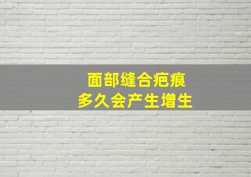 面部缝合疤痕多久会产生增生