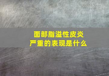 面部脂溢性皮炎严重的表现是什么