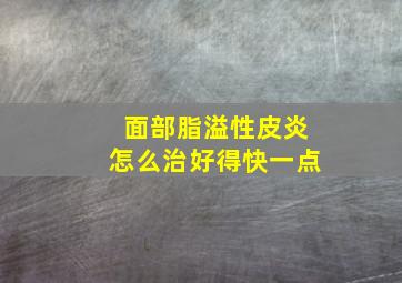 面部脂溢性皮炎怎么治好得快一点