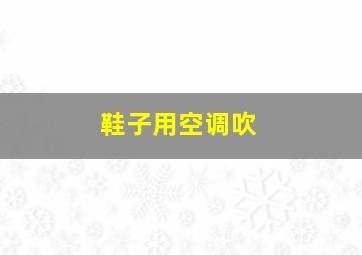 鞋子用空调吹