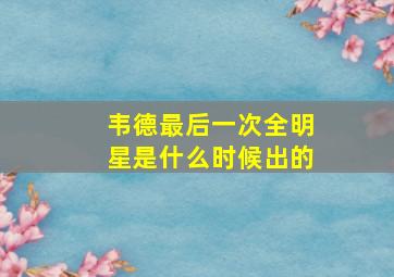 韦德最后一次全明星是什么时候出的