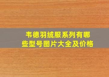 韦德羽绒服系列有哪些型号图片大全及价格