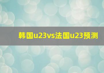 韩国u23vs法国u23预测