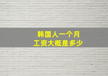 韩国人一个月工资大概是多少