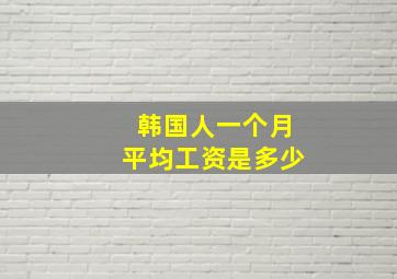 韩国人一个月平均工资是多少