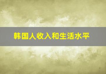 韩国人收入和生活水平