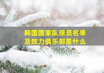 韩国国家队球员名单及效力俱乐部是什么