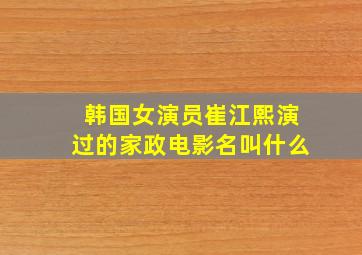 韩国女演员崔江熙演过的家政电影名叫什么