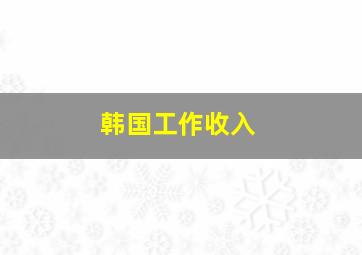 韩国工作收入