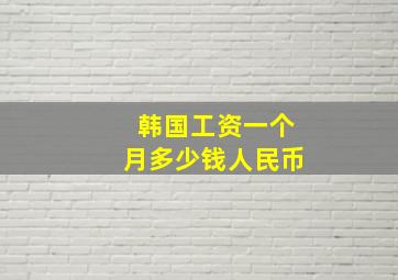 韩国工资一个月多少钱人民币