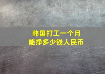 韩国打工一个月能挣多少钱人民币