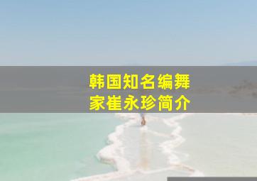 韩国知名编舞家崔永珍简介