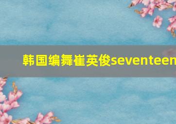 韩国编舞崔英俊seventeen