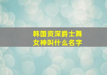 韩国资深爵士舞女神叫什么名字