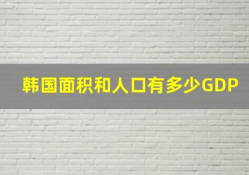 韩国面积和人口有多少GDP