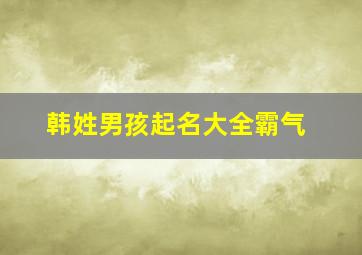 韩姓男孩起名大全霸气