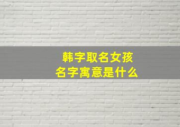 韩字取名女孩名字寓意是什么