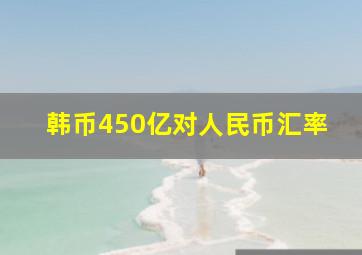 韩币450亿对人民币汇率