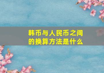 韩币与人民币之间的换算方法是什么