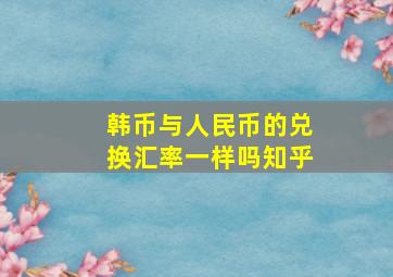 韩币与人民币的兑换汇率一样吗知乎