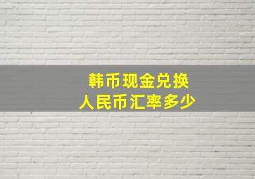 韩币现金兑换人民币汇率多少