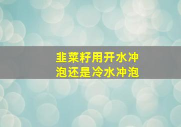 韭菜籽用开水冲泡还是冷水冲泡