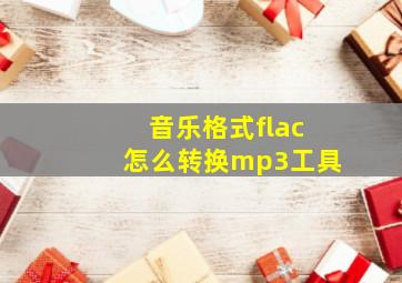 音乐格式flac怎么转换mp3工具