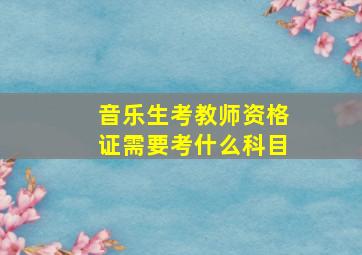 音乐生考教师资格证需要考什么科目