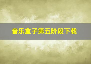 音乐盒子第五阶段下载