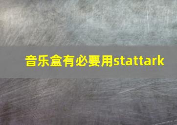 音乐盒有必要用stattark