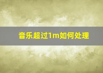 音乐超过1m如何处理