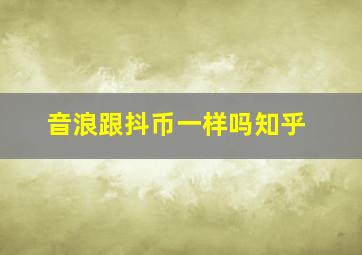 音浪跟抖币一样吗知乎