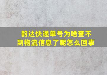 韵达快递单号为啥查不到物流信息了呢怎么回事