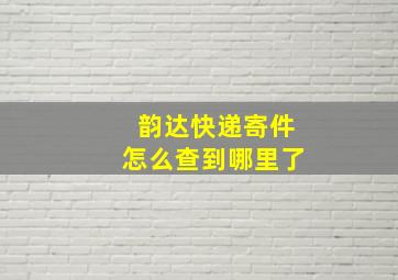 韵达快递寄件怎么查到哪里了