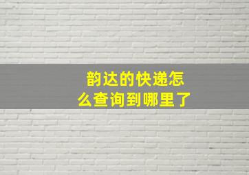 韵达的快递怎么查询到哪里了