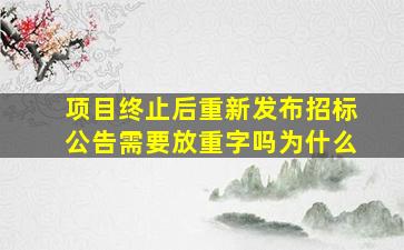 项目终止后重新发布招标公告需要放重字吗为什么