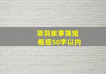 项羽故事简短概括50字以内